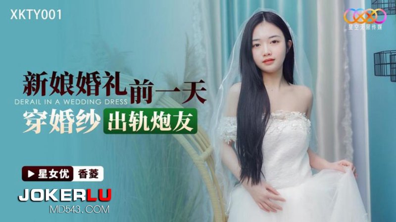  XKTY001 香菱 新娘婚礼前一天 穿婚纱出轨炮友 星空无限传媒