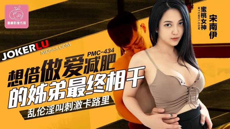  PMC-434 宋南伊 想借做爱减肥的姐弟最终相干 乱伦淫叫刺激卡路里 蜜桃影像传媒