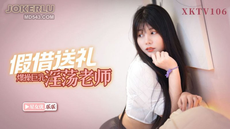  XKTV106 乐乐 欺负我儿子就不好使 老王假借送礼爆操巨乳淫荡老师 星空无限传媒