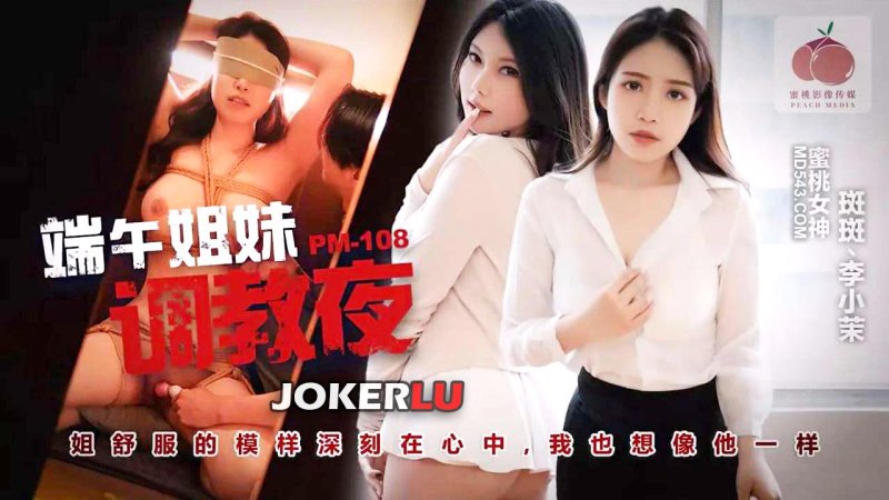  PM-108 斑斑 李小茉 端午姐妹调教夜 蜜桃影像传媒